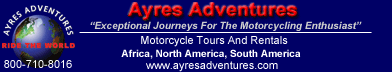 Ayres Adventures - Exceptional international motorcycle tours in North America, South America and Africa, led by high-caliber, experienced motorcyclists and world travelers, and featuring late model, company-owned motorcycles.