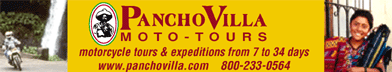 Pancho Villa Moto-Tours, the leader in motorcycle travel in the Americas for 20 years. Our tours now reach all parts of Latin America, with breathtaking rides in Mexico, Costa Rica, Nicaragua, Panama, Chile, Argentina, Peru, and Bolivia.