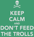 Keep calm and don't feed the trolls