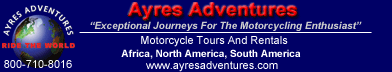 Ayres Adventures - Exceptional international motorcycle tours in North America, South America and Africa, led by high-caliber, experienced motorcyclists and world travelers, and featuring late model, company-owned motorcycles. 