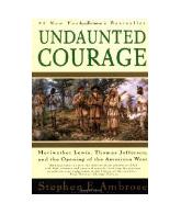 Undaunted Courage: Meriwether Lewis, Thomas Jefferson, and the Opening of the Am