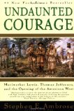 Undaunted Courage: Meriwether Lewis, Thomas Jefferson, and the Opening of the Am